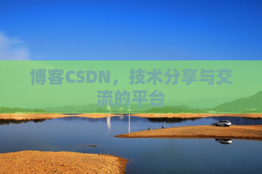 博客CSDN，技术分享与交流的平台